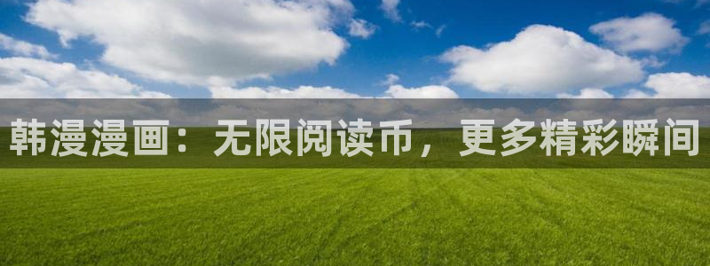 omofun下载入口：韩漫漫画：无限阅读币，更多精彩瞬间