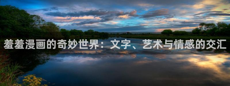 虫虫漫画入口下载：羞羞漫画的奇妙世界：文字、艺术与情感的交汇