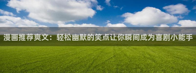 omofun动漫网官网：漫画推荐爽文：轻松幽默的笑点让你瞬间成为喜剧小能手