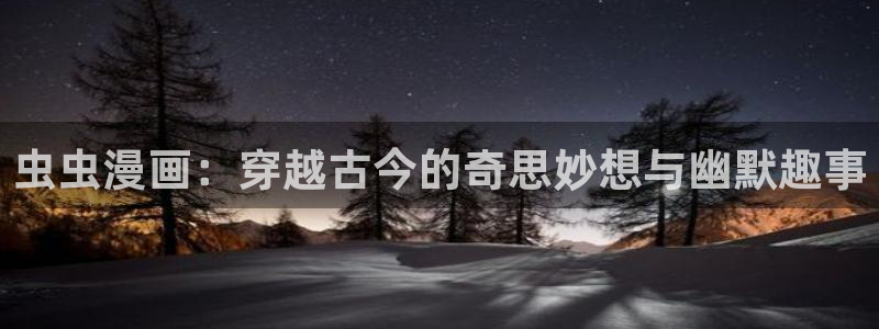 虫虫漫画免费下载：虫虫漫画：穿越古今的奇思妙想与幽默趣事
