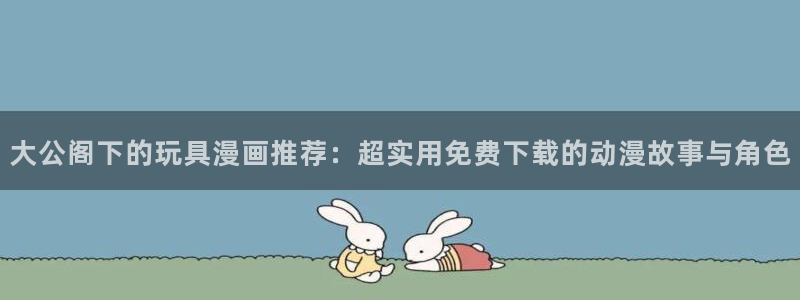 omofun全新：大公阁下的玩具漫画推荐：超实用免费下载的动漫故事与角色