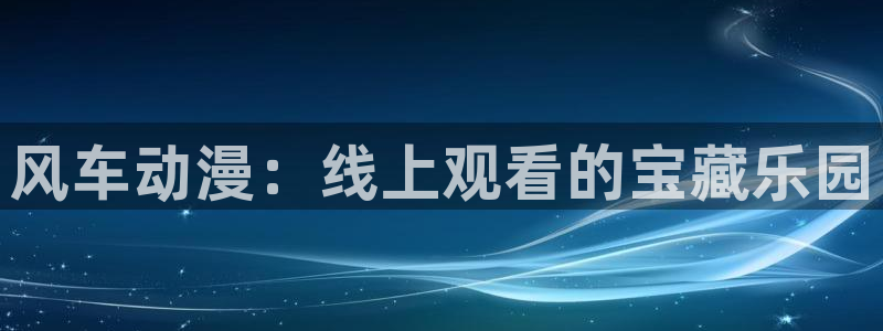 动漫共和国omofun下载：风车动漫：线上观看的宝藏乐园