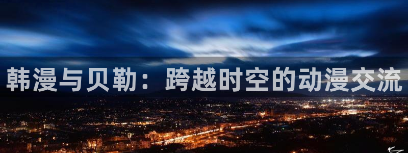 omofun动漫app下载最新版：韩漫与贝勒：跨越时空的动漫交流