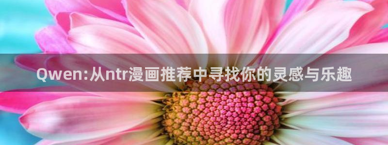 虫虫漫画下载：Qwen:从ntr漫画推荐中寻找你的灵感与乐趣