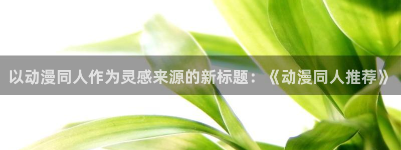 omofun66：以动漫同人作为灵感来源的新标题：《动漫同人推荐》
