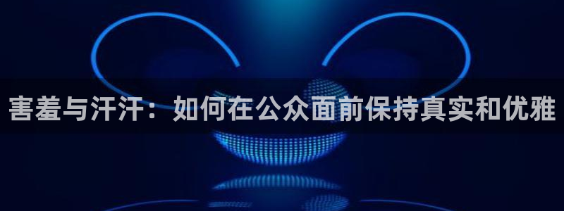 omofun最新下载：害羞与汗汗：如何在公众面前保持真实和优雅