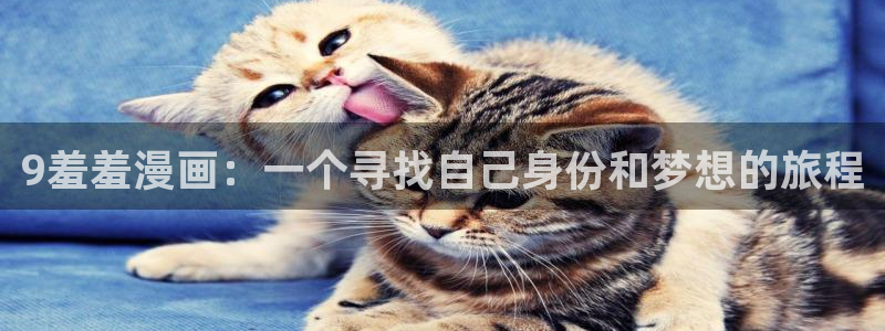 omofun官方版入口：9羞羞漫画：一个寻找自己身份和梦想的旅程